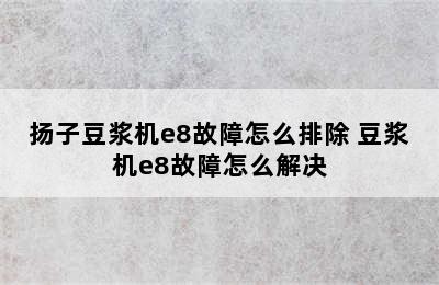 扬子豆浆机e8故障怎么排除 豆浆机e8故障怎么解决